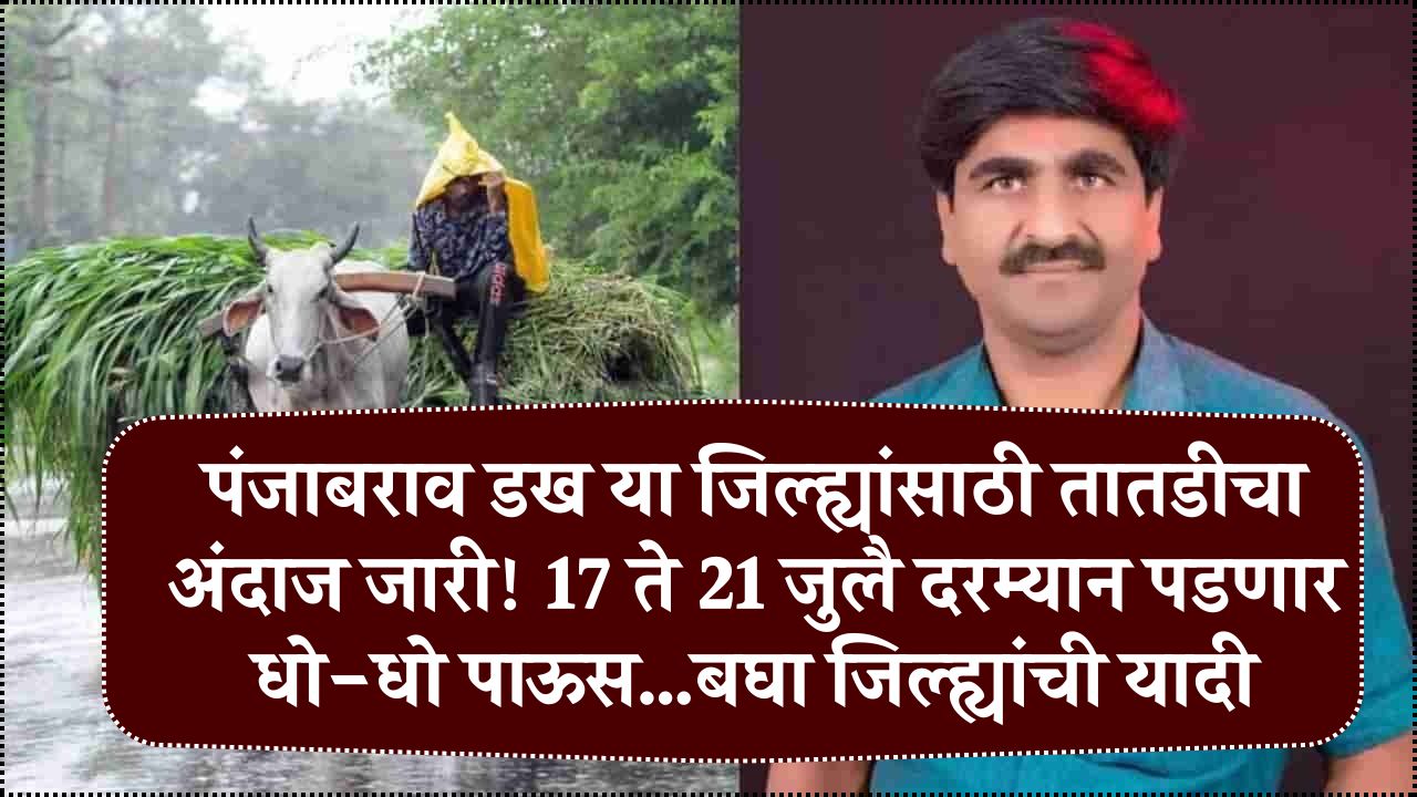पंजाबराव डख ‘या’ जिल्ह्यांसाठी तातडीचा अंदाज जारी! 17 ते 21 जुलै दरम्यान पडणार धो-धो पाऊस…बघा जिल्ह्यांची यादी Panjab Dakh Havaman Andaj New